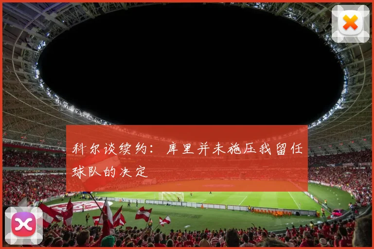 科尔谈续约：库里并未施压我留任球队的决定