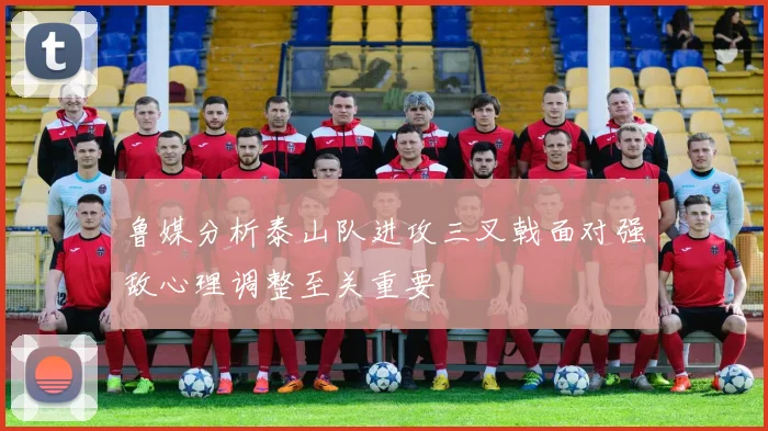 鲁媒分析泰山队进攻三叉戟面对强敌心理调整至关重要
